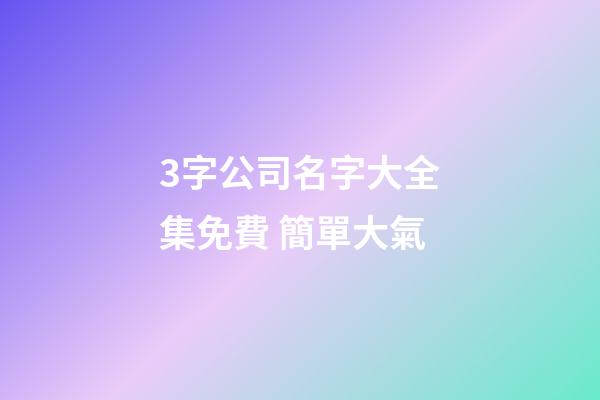3字公司名字大全集免費 簡單大氣-第1張-公司起名-玄機派